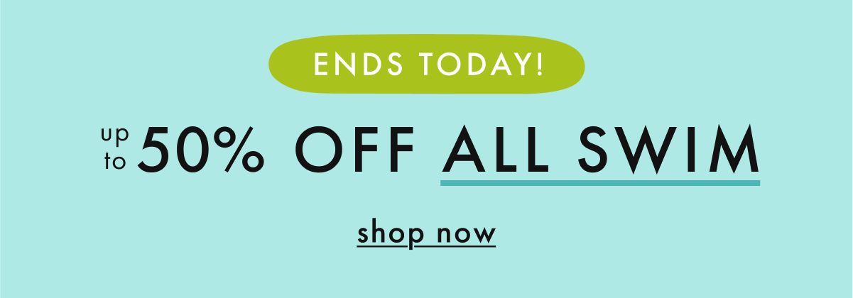 ENDS TODAY! up to * 50% OFF * ALL SWIM | SHOP SWIM