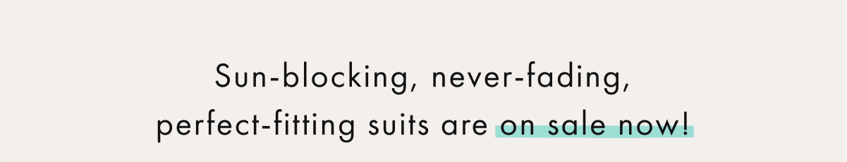 Sun-blocking, never-fading, perfect-fitting suits are On Sale Now!