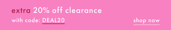 extra 20% off clearance with code DEAL20 | shop now