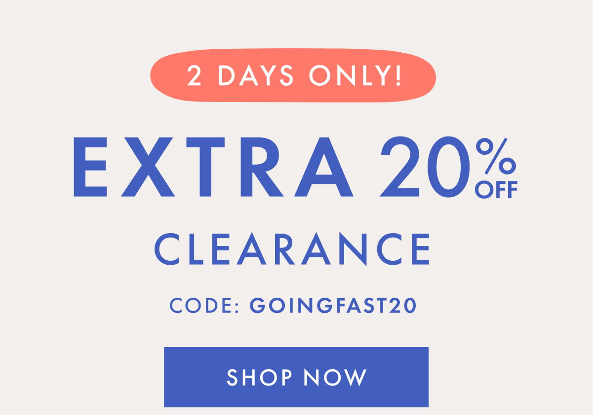 2 DAYS ONLY! EXTRA * 20% OFF * CLEARANCE | Code: GOINGFAST | SHOP NOW