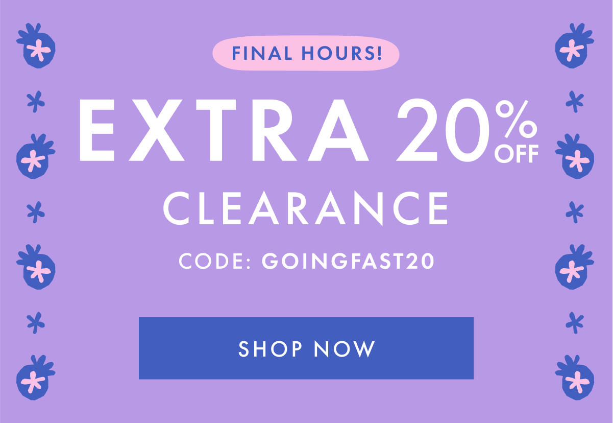 FINAL HOURS! EXTRA * 20% OFF * CLEARANCE | Code: GOINGFAST | SHOP NOW