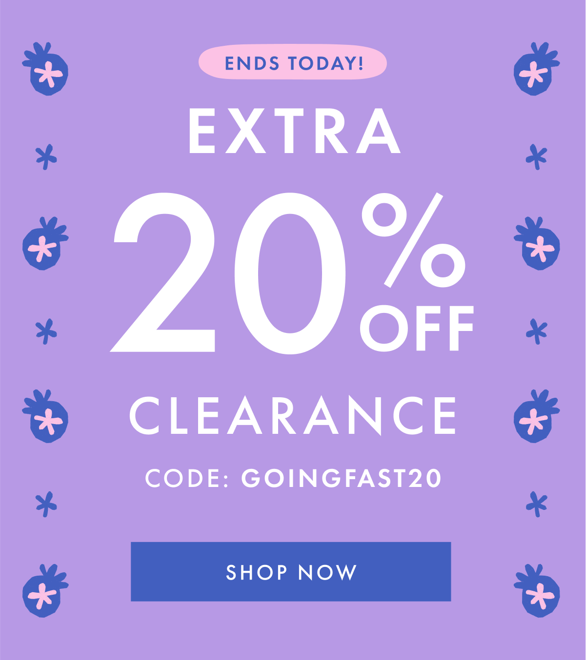 ENDS TODAY! EXTRA * 20% OFF * CLEARANCE | Code: GOINGFAST | SHOP NOW