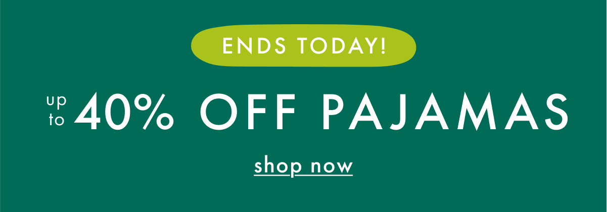 ENDS TODAY! up to * 40% OFF * PAJAMAS | SHOP NOW