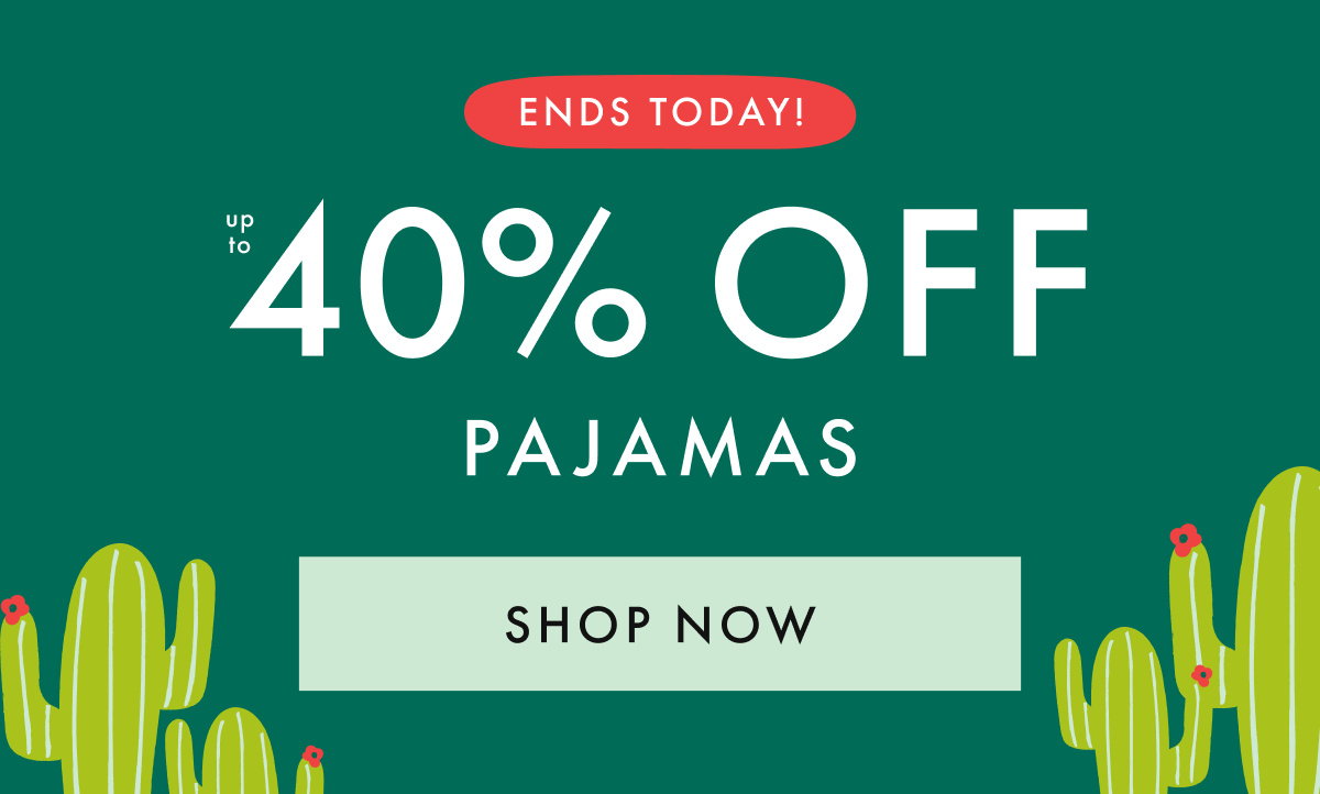 ENDS TODAY! up to * 40% OFF * PAJAMAS | SHOP NOW
