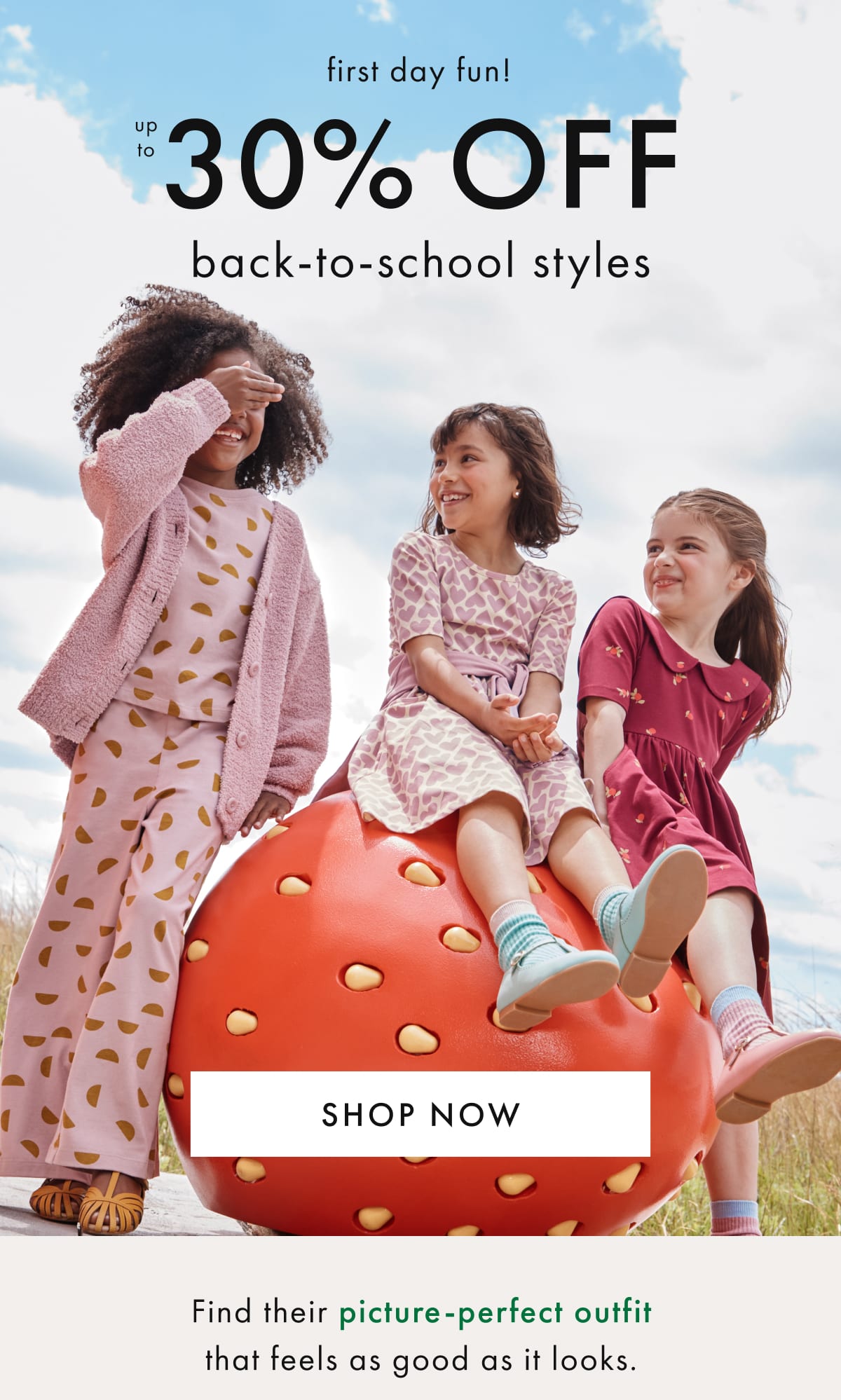 first day fun! up to * 30% OFF * back-to-school styles | SHOP NOW