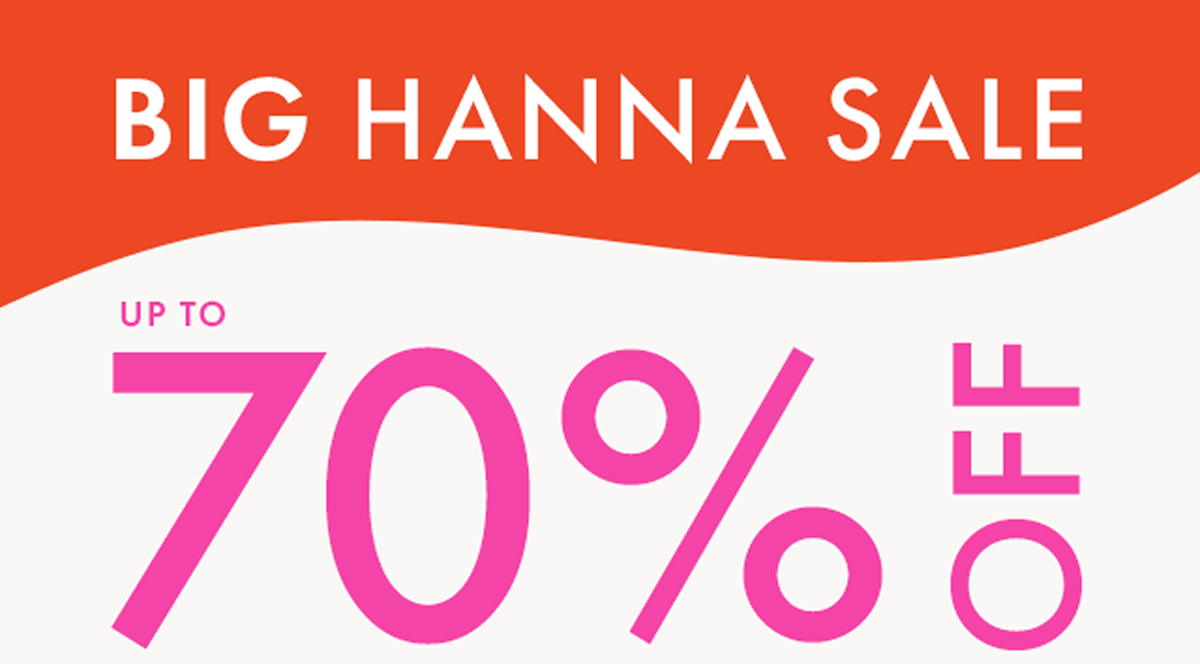 BIG HANNA SALE — up to * 70% OFF *