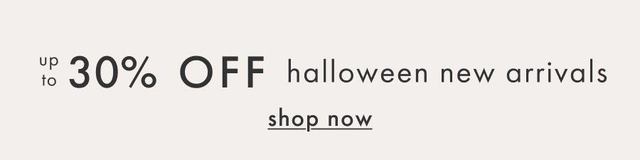 up to 30% off halloween new arrivals | shop now