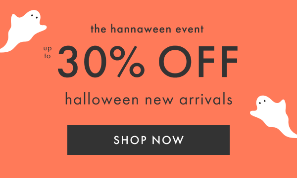 the hannaween event | up to 30% off halloween new arrivals | shop now