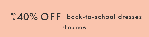 up to 40% OFF back-to-school dresses | shop now