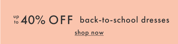 up to 40% off back-to-school dresses | shop now