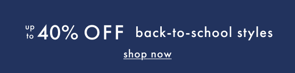 up to 40% OFF back-to-school styles | shop now
