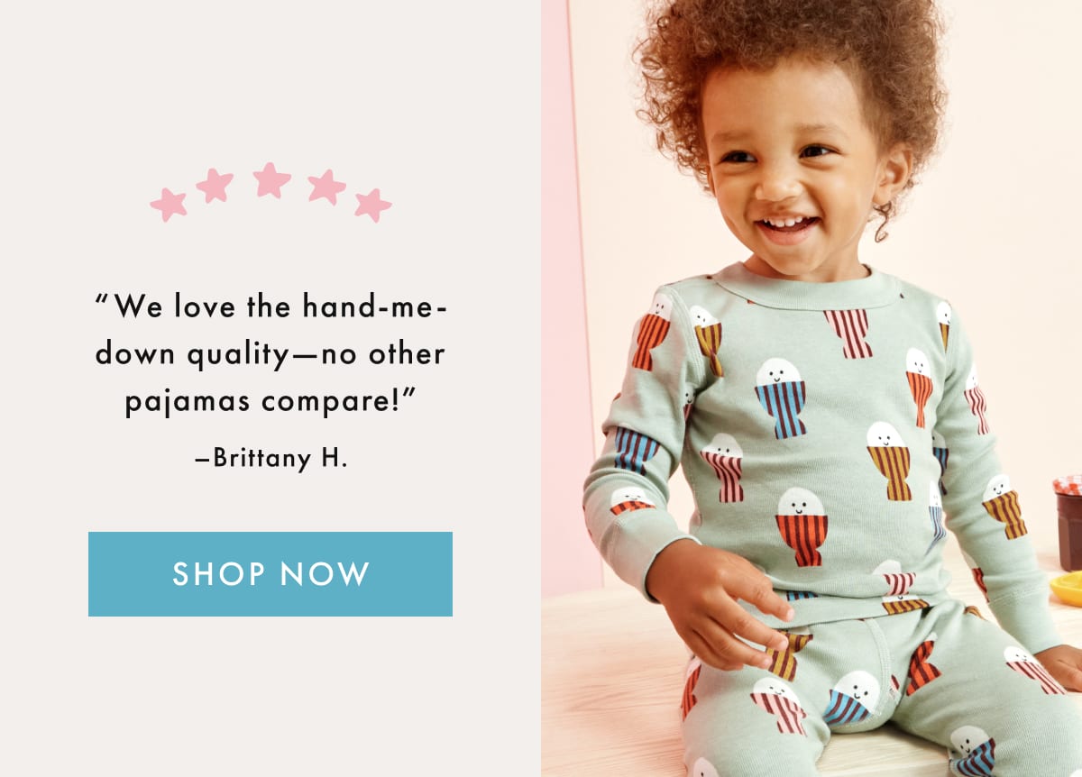 'We love the hand-me-down quality—no other pajamas compare!' —Brittany H.