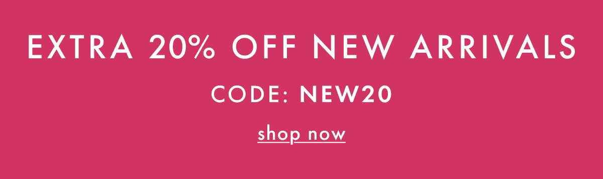 EXTRA * 20% OFF * NEW ARRIVALS | Code: NEW20