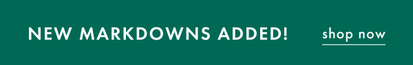 NEW MARKDOWNS ADDED! | shop now