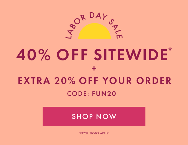 LABOR DAY SALE | 40% OFF SITEWIDE* | + EXTRA 20% OFF YOUR ORDER | CODE: FUN20 | SHOP NOW