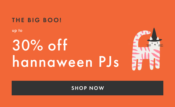 THE BIG BOO! up to 30% off hannaween PJs | SHOP NOW