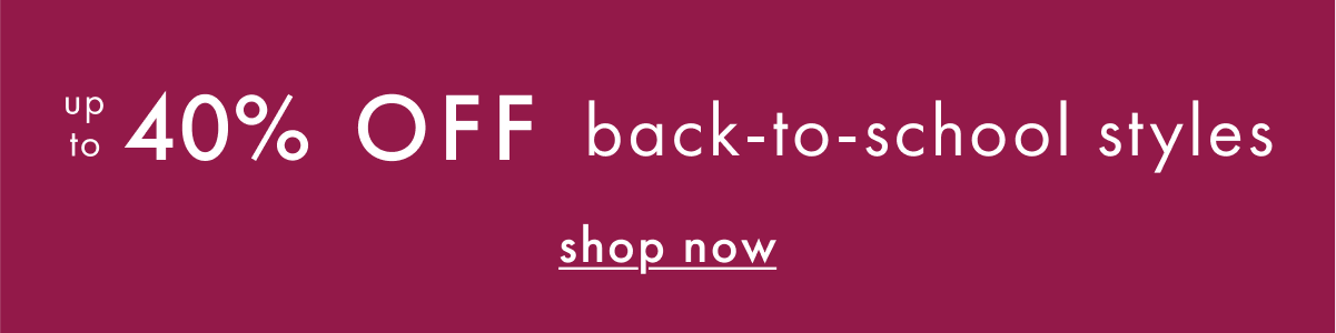 up to * 40% OFF * back-to-school styles | shop now