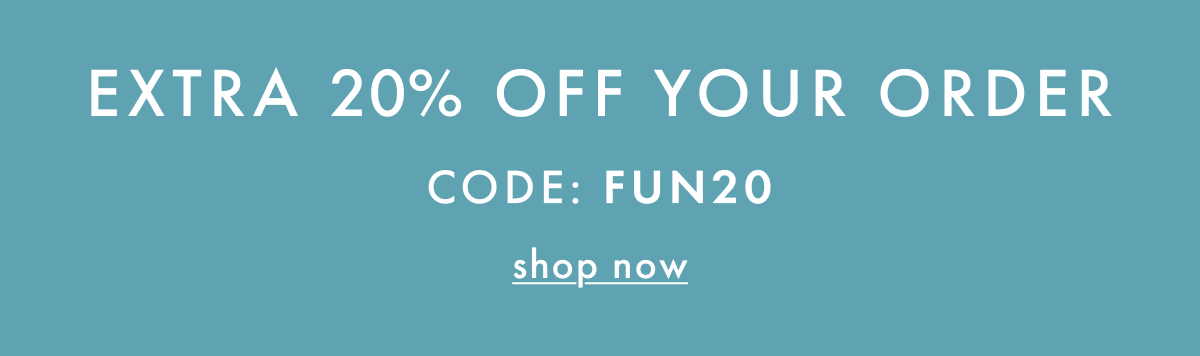 EXTRA * 20% OFF * YOUR ORDER | Code: FUN20 | SHOP NOW