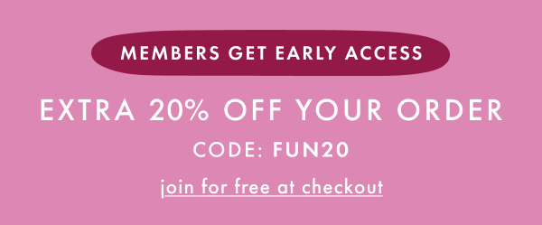 MEMBERS GET EARLY ACCESS | EXTRA 20% OFF YOUR ORDER | CODE: FUN20 | join for free at checkout