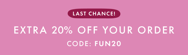 LAST CHANCE! | EXTRA 20% OFF YOUR ORDER | CODE: FUN2O | shop now