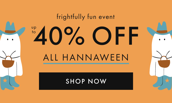 frightfully fun event | up to 40% OFF ALL HANNAWEEN | SHOP NOW frightfully fun event | up to 40% OFF ALL HANNAWEEN | SHOP NOW