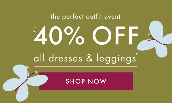 the perfect outfit event | UP TO 40% OFF all dresses & leggings* | SHOP NOW