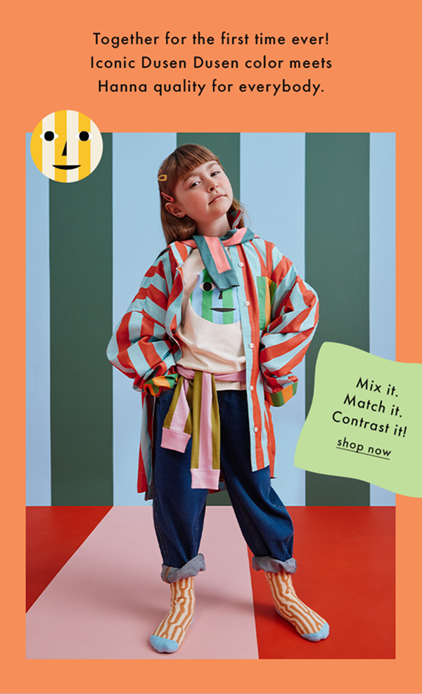 Together for the first time ever! Iconic Dusen Dusen color meets Hanna quality for everybody. | Mix it. Match it. Contrast it! | shop now Together for the first time ever! Iconic Dusen Dusen color meets Hanna quality for everybody. | Mix it. Match it. Contrast it! | shop now