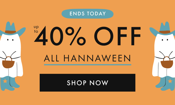 ENDS TODAY | UP TO 40% OFF ALL HANNAWEEN | SHOP NOW ENDS TODAY | UP TO 40% OFF ALL HANNAWEEN | SHOP NOW