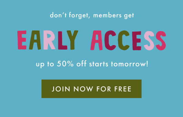 don't forget, members get EARLY ACCESS | up to 50% off starts tomorrow! | JOIN NOW FOR FREE