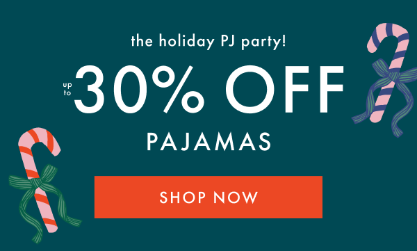 the holiday PJ party! | up to 30% OFF PAJAMAS | SHOP NOW