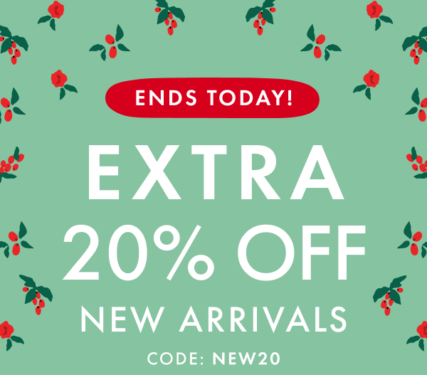ENDS TODAY! EXTRA 20% OFF NEW ARRIVALS | CODE: NEW20