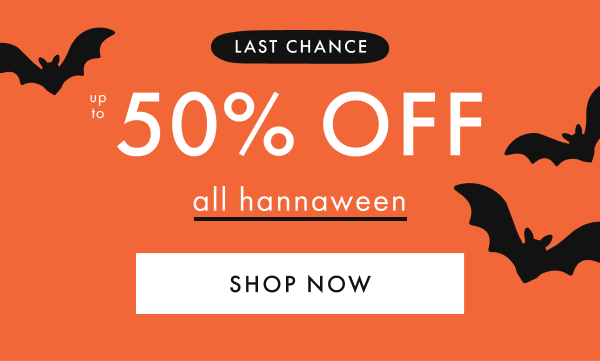 LAST CHANCE | up to 50% off all hannaween | SHOP NOW