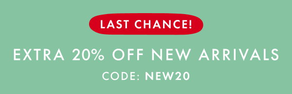 LAST CHANCE! | EXTRA 20% OFF NEW ARRIVALS | CODE: NEW20 