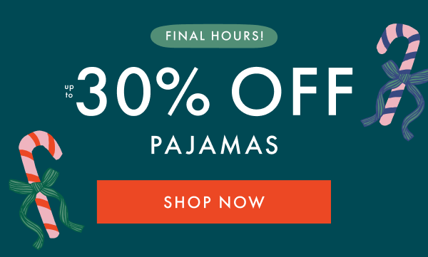 FINAL HOURS! | up to 30% OFF PAJAMAS | SHOP NOW FINAL HOURS! | up to 30% OFF PAJAMAS | SHOP NOW