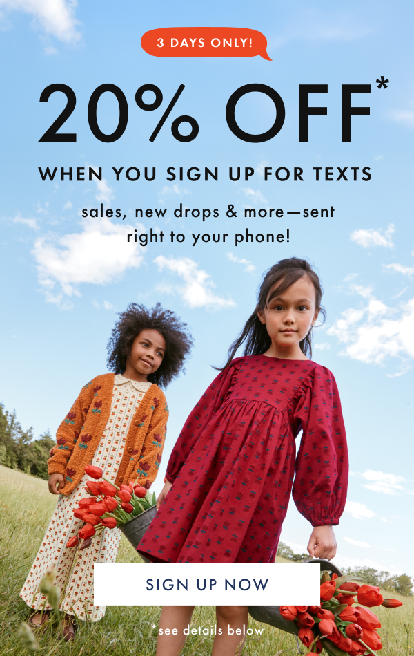 3 DAYS ONLY! 20% OFF* when you sign up for texts | SIGN UP NOW