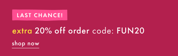 LAST CHANCE! extra 20% off order with code FUN20 | SHOP NOW