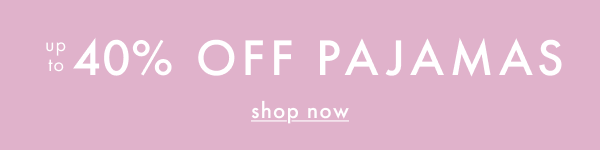 UP TO 40% OFF PAJAMAS | shop now