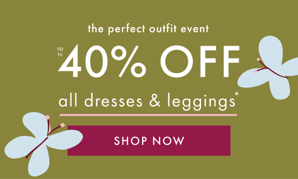 the perfect outfit event | UP TO 40% OFF all dresses & leggings* | SHOP NOW