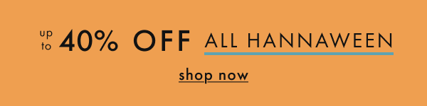 UP TO 40% OFF ALL HANNAWEEN | shop now