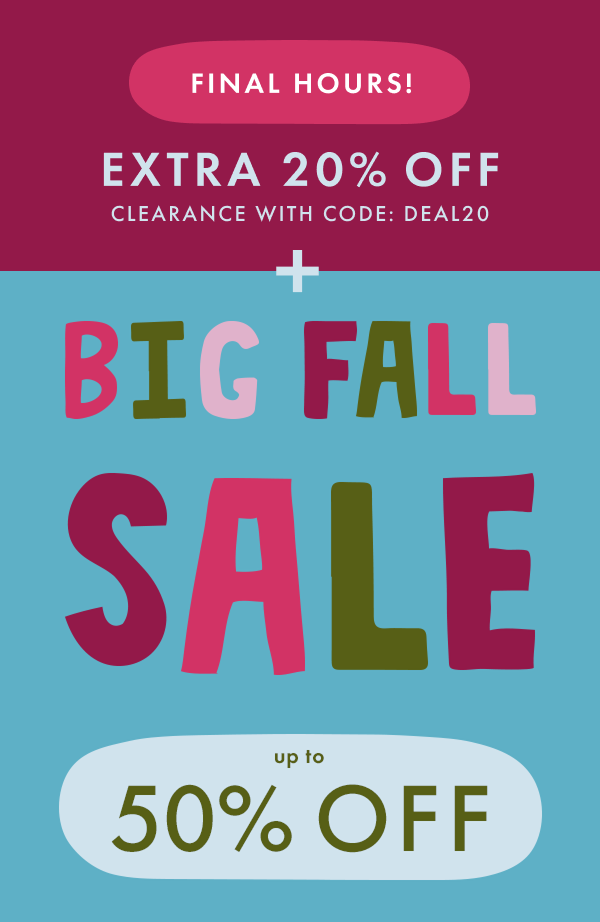 FINAL HOURS! EXTRA 20% OFF CLEARANCE WITH CODE: DEAL20 + BIG FALL SALE UP TO 50% OFF