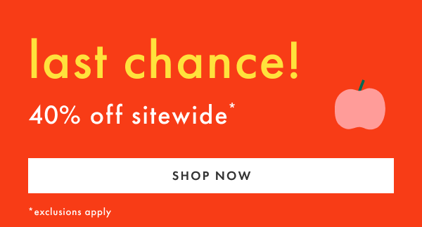 last chance! 40% off sitewide* | SHOP NOW