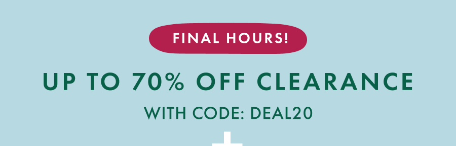 FINAL HOURS! UP TO 70% OFF CLEARANCE WITH CODE: DEAL20