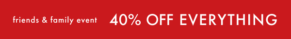 friends & family | 40% OFF EVERYTHING