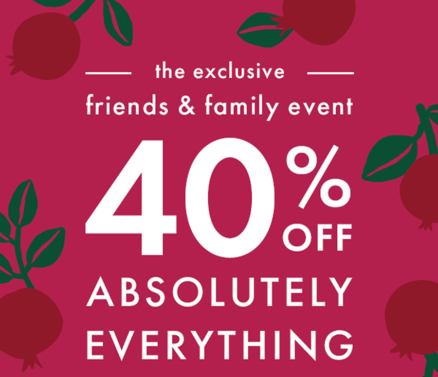 the exclusive friends & family event | 40% off ABSOLUTELY EVERYTHING the exclusive friends & family event | 40% off ABSOLUTELY EVERYTHING