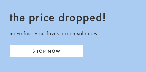 The price dropped! Move fast, your faves are on sale now | Shop now