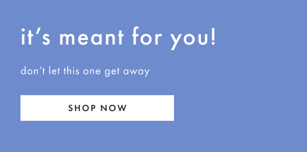 it's meant for you! don't let this one get away | SHOP NOW