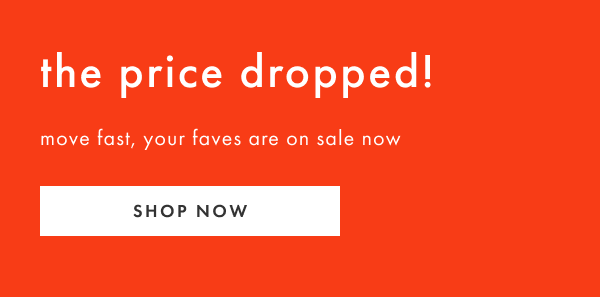The price dropped! Move fast, your faves are on sale now | Shop now