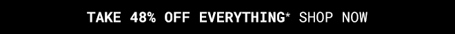 Take 48% Off Everything* Shop Now >>