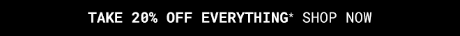 Take 20% Off Everything* SHOP NOW >>