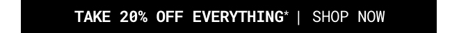 Take 20% off Everything* Shop Now >>